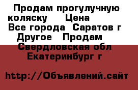 Продам прогулучную коляску.  › Цена ­ 2 500 - Все города, Саратов г. Другое » Продам   . Свердловская обл.,Екатеринбург г.